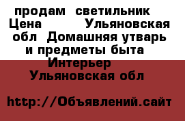 продам  светильник  › Цена ­ 450 - Ульяновская обл. Домашняя утварь и предметы быта » Интерьер   . Ульяновская обл.